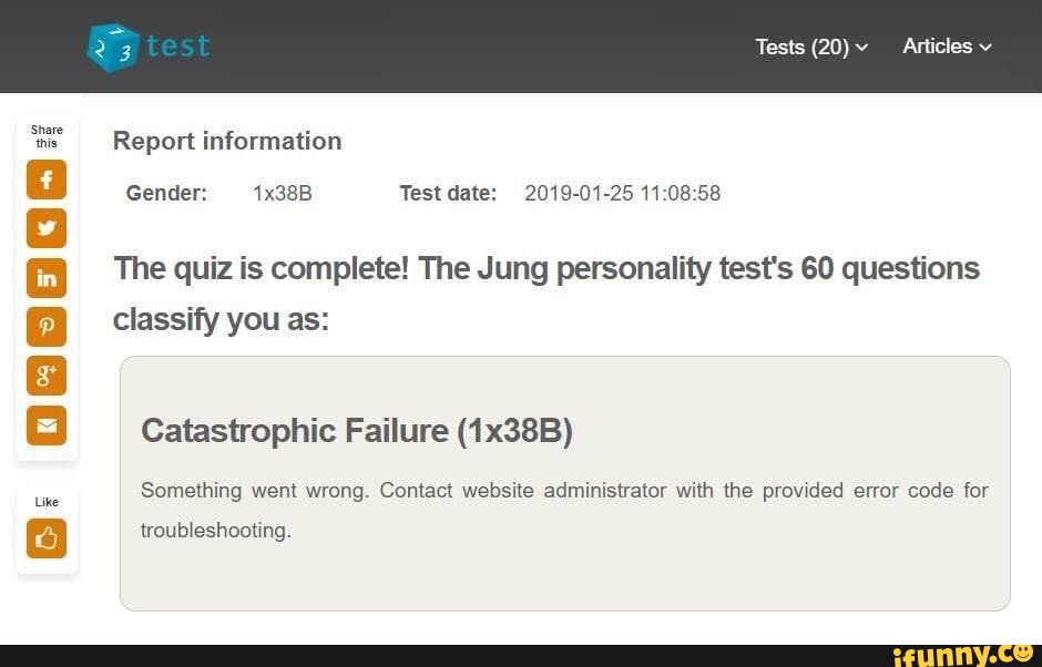 Share
this
Report information
Gender: 1x38B Test date: 2019-01-25 11:08:58
The quiz is complete! The Jung personality test's 60 questions
classify you as:
Catastrophic Failure (1x38B)
Something went wrong. Contact website administrator with the provided error code for
troubleshooting.