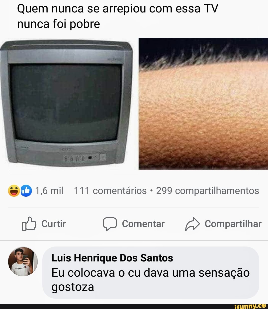 Quem nunca se arrepiou com essa TV
nunca foi pobre
O
Aa Luis Henrique Dos Santos
"9 Eucolocava o cu dava uma sensação
gostoza