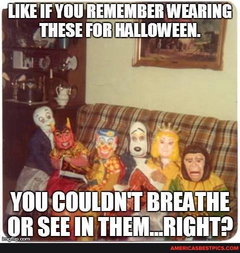 LIKE (F YOU REMEMBER WEARING THESE FOR HALLOWEEN.
YOU COULDN'T BREATHE NP IN RICHTD