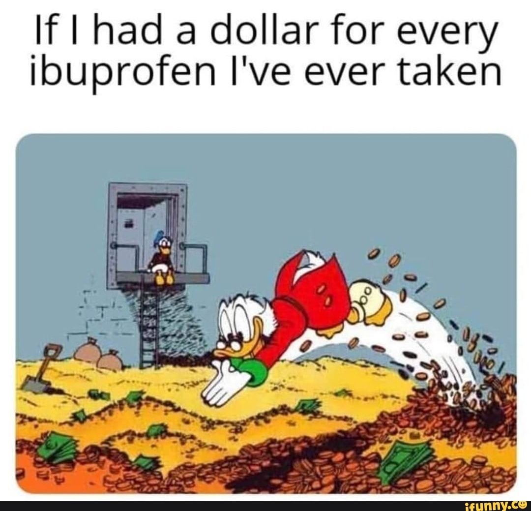 If had a dollar for every ibuprofen I've ever taken SN iFunny