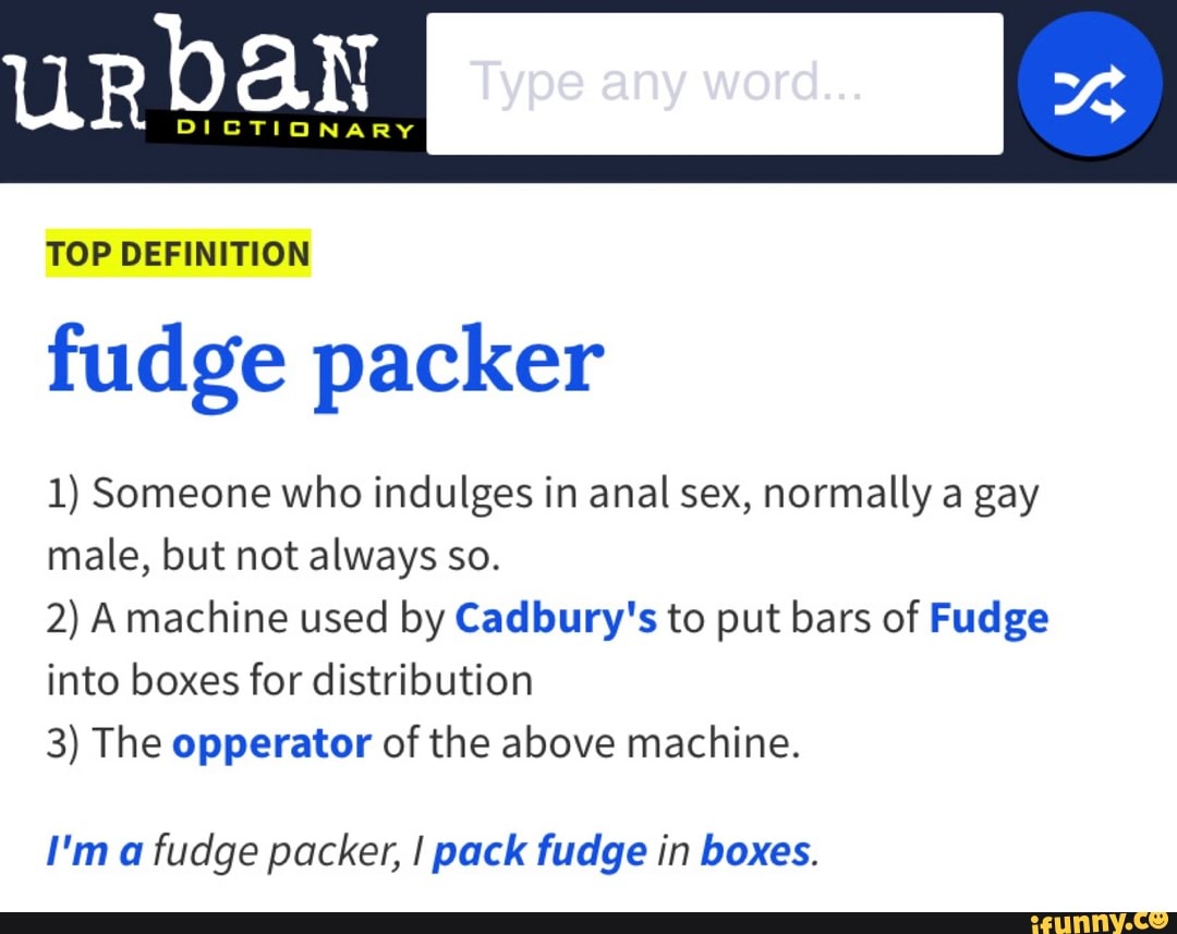 Urban TOP DEFINITION fudge packer 1) Someone who indulges in anal sex,  normally a gay male,