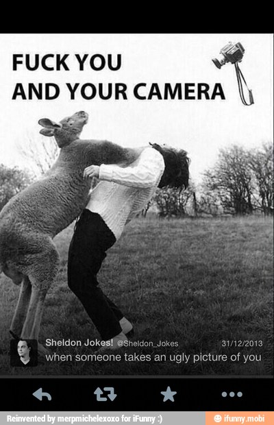 FUCK YOU
AND YOUR CAMERA I)