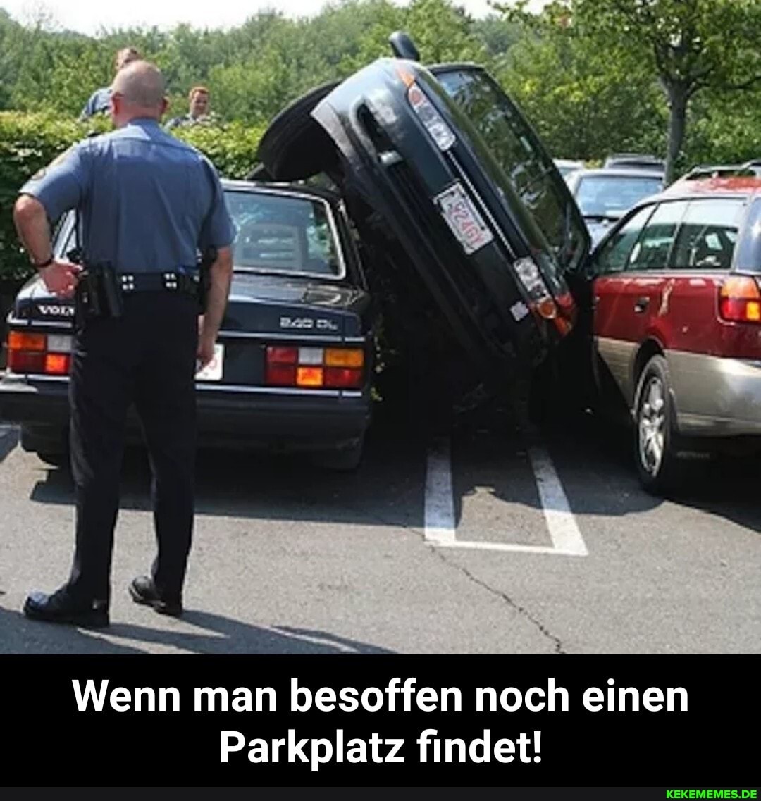 Wenn man besoffen noch einen
Parkplatz findet! - Wenn man besoffen noch einen Parkplatz findet!