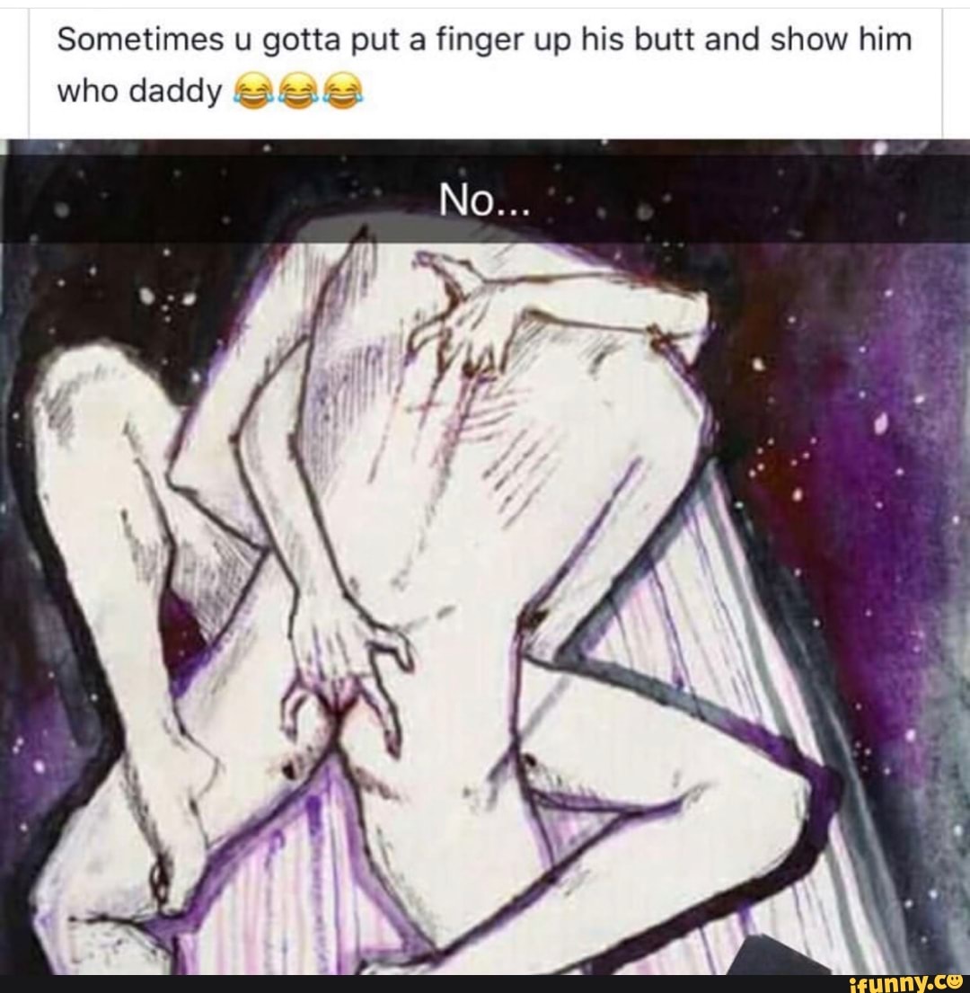 Sometimes u gotta put a finger up his butt and show him who daddy :; ?;;  ;;: - iFunny