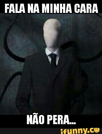 FALA NA MINHA CARA
f
NÃO PERA.