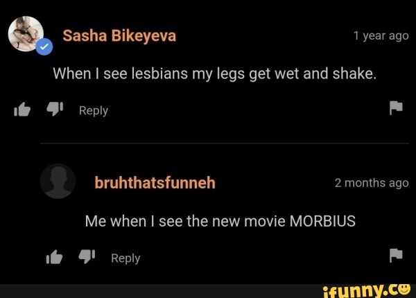 Sasha Bikeyeva 1 Year Ago When I See Lesbians My Legs Get Wet And Shake Reply Bruhthatsfunneh 2