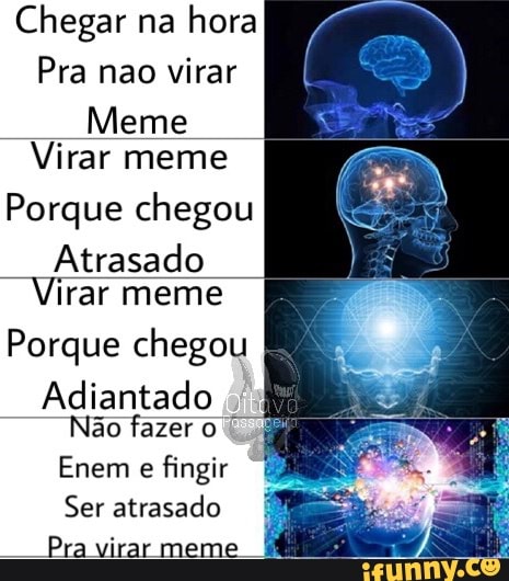 Chegar na
hora
Pra nao virar
Meme
Virar meme
Porque chegou
Atrasado
Virar meme
Porque chegou
Adiantado
Não fazer o
Enem
e
fingir
Ser atrasado
Pra virar meme