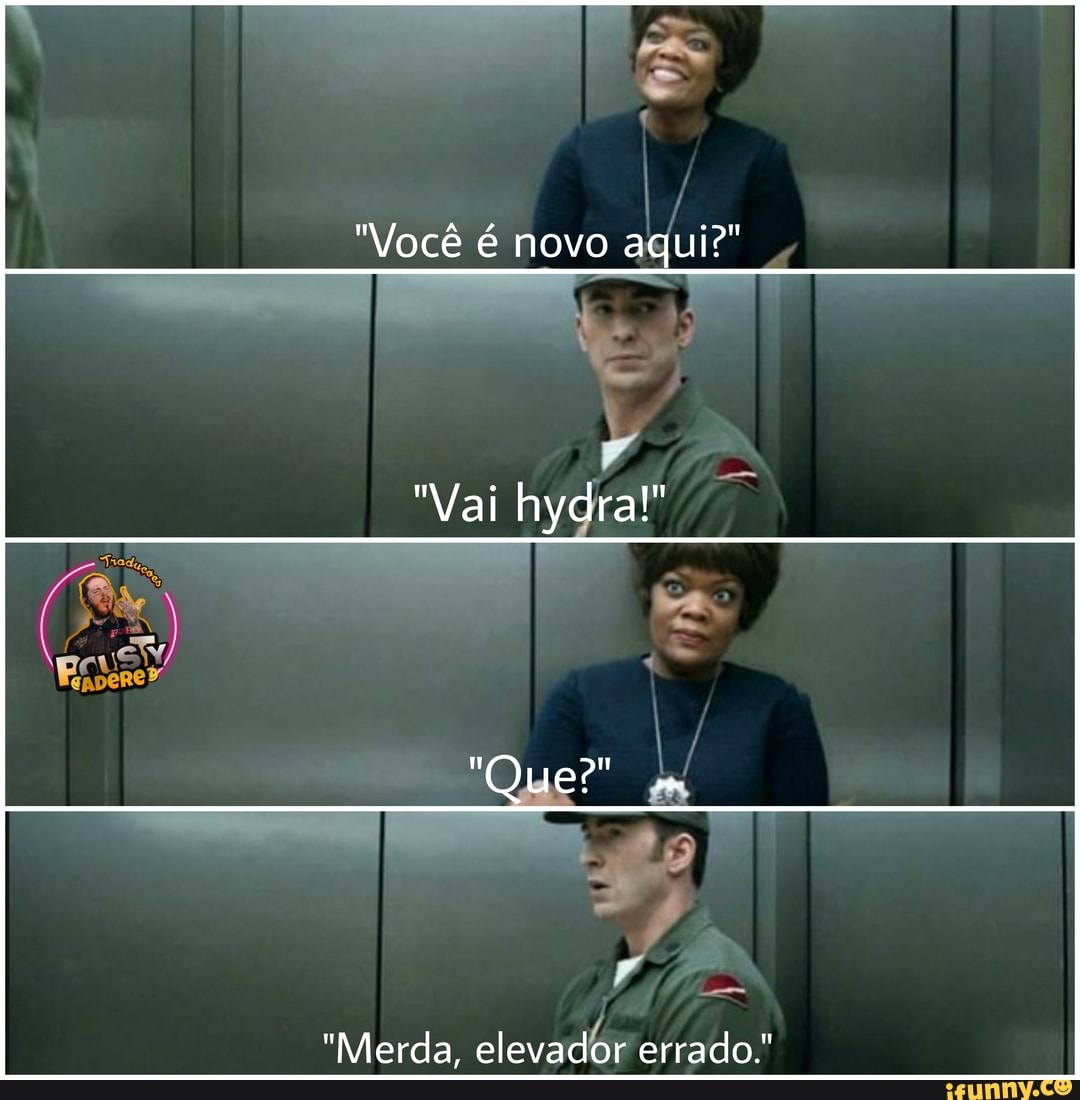 "Você é novo aqui?"
"Vai hygral
"Que?"
"Merda, elevador errado."