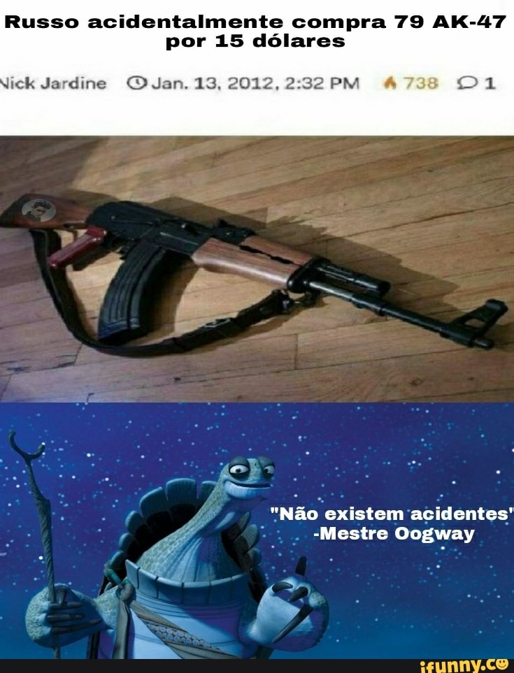 Russo acidentalmente compra 79 AK-47 por 15 dólares
ick Jardine OJan. 13, 2012, 222 PM 4738 DA
"Não existem acidentes'
-Mestre Oogway
