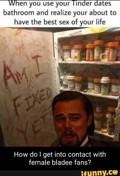 When you use your Tinder dates bathroom and realize your about to have the best sex of your life
How do I get into contact with female bladee fans?
