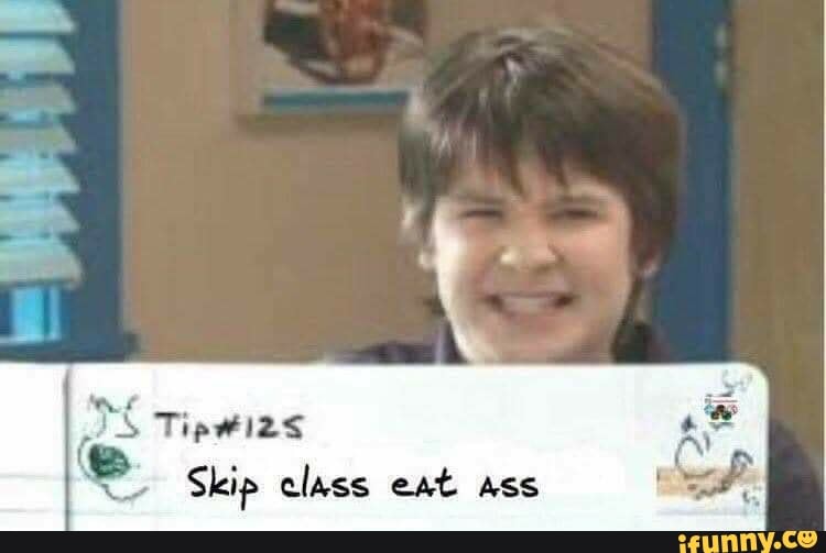 N
Skip class eat ass