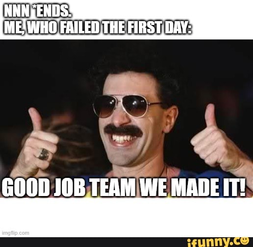 Me Who Failed The First Day G00d Job Team We Made It Ifunny