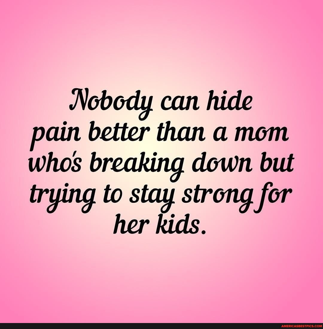 N A - Nobody Can Hide Pain Better Than A Mom Whos Breaking Down But 