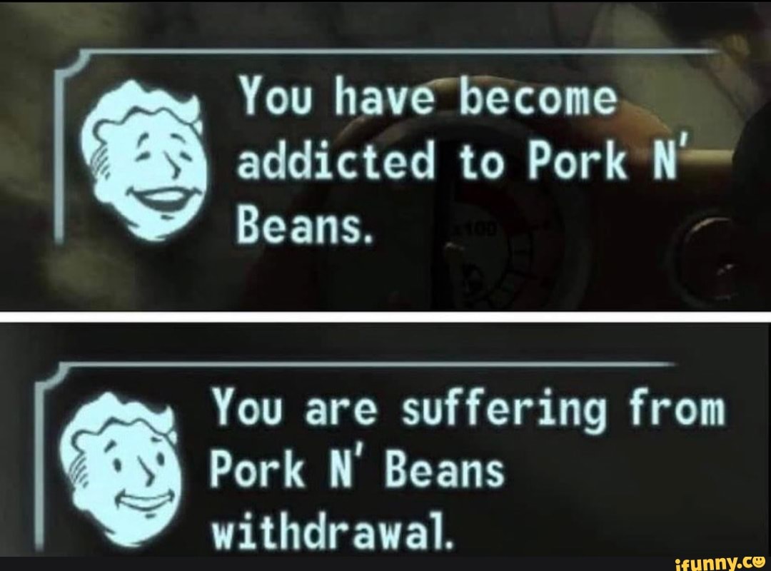 You have addicted to Pork SS Beans. You are suffering from Pork