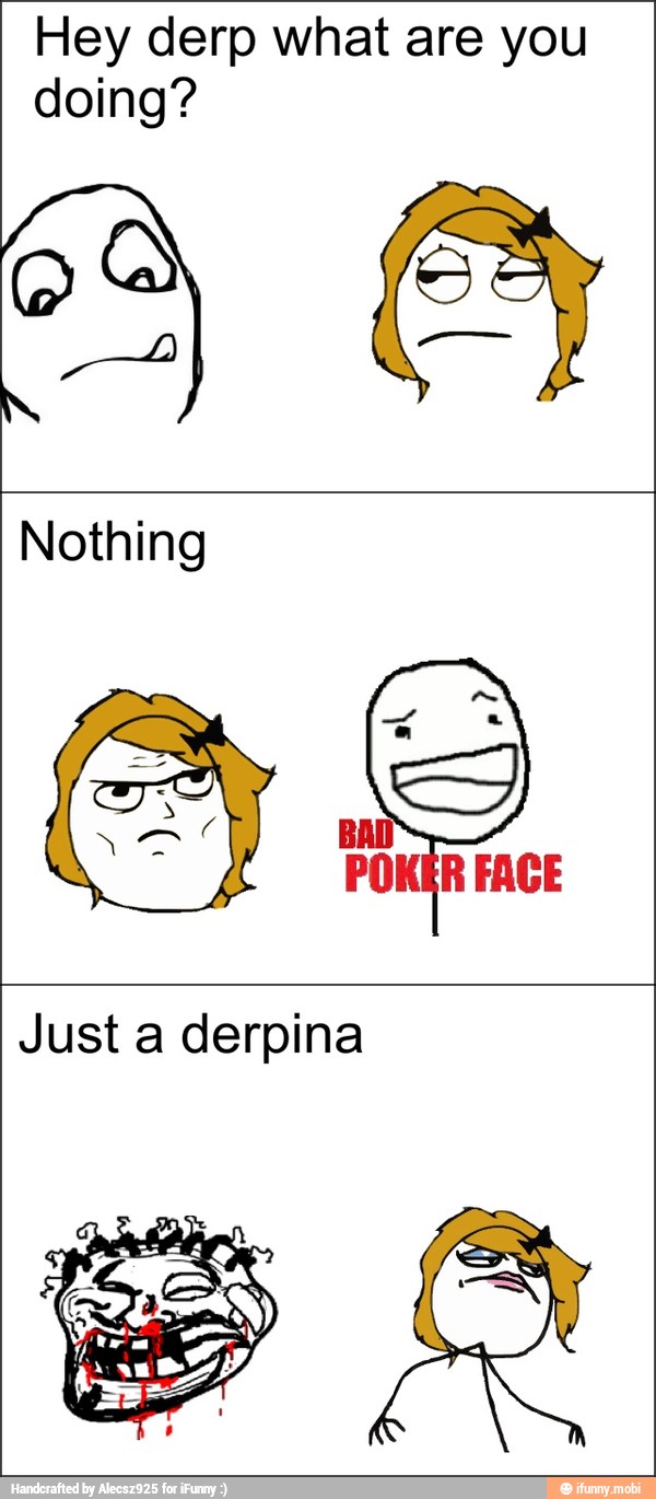 Hey derp what are you
doing?
Nothing