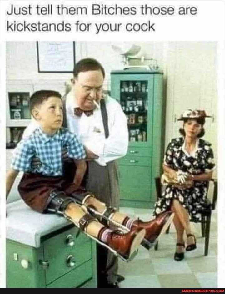 Just tell them Bitches those are kickstands for your cock