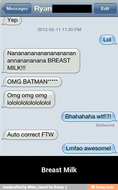 Nanananananananananan
annanananana BREAST
MILK!!!
OMG BATMAN
Omg omg omg
Auto correct FTW
Lmfao awesome!
Breast Milk - Breast Milk