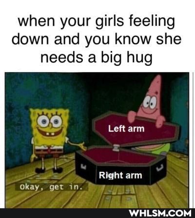 when your girls feeling
down and you know she needs a big hug
Left arm
Right arm
Okay, get in.