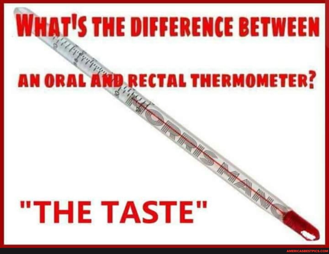 Whar's THE DIFFERENCE BETWEEN AN ORAL RECTAL THERMOMETER? "THE TASTE