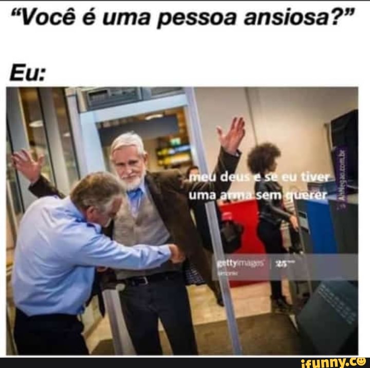 "Você é uma pessoa ansiosa?"
Eu: