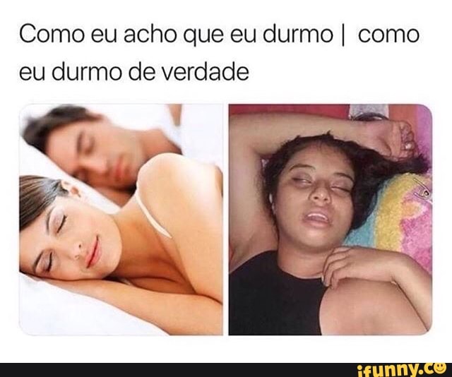 Como eu acho que eu durmo I como
eu durmo de verdade