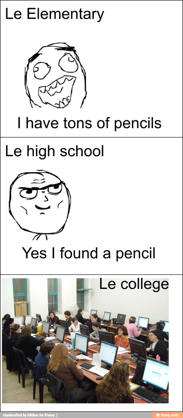 Le Elementary
I have tons of pencils
Le high school
Yes I found a pencil
Le college