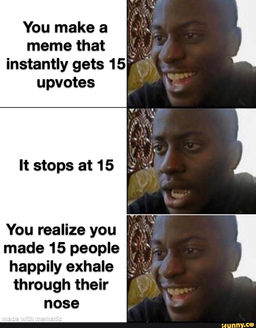 You make a meme that instantly gets upvotes It stops at 15 You realize