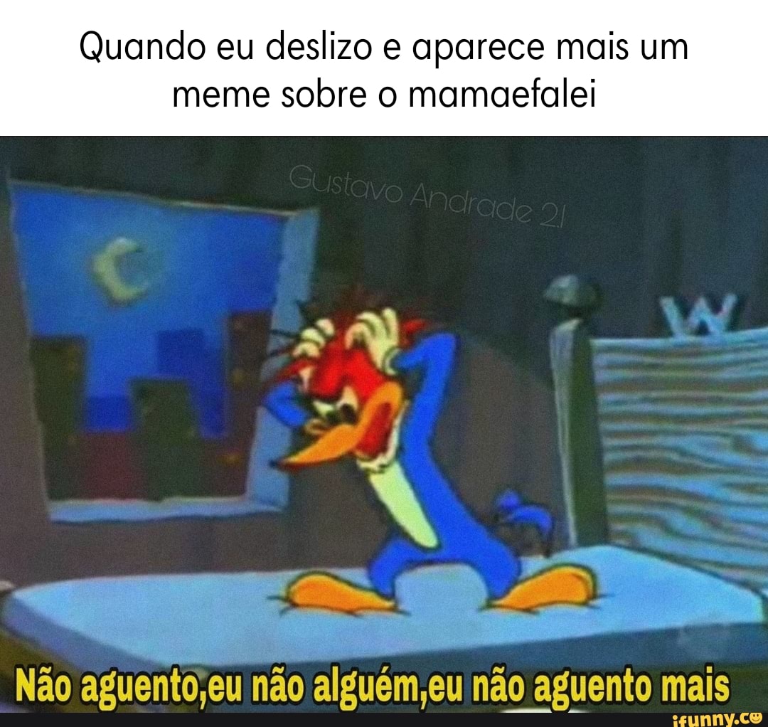 Quando Eu Deslizo E Aparece Mais Um Meme Sobre O Mamaefalei Pa Não Aguento Eu Não Alguém Eu Não 6312