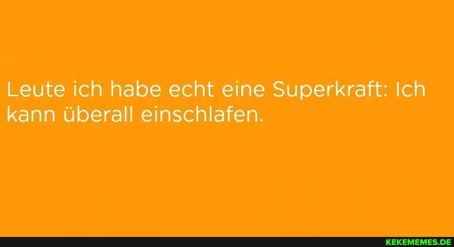 Leute ich habe echt eine Superkraft: Ich kann überall einschlafen.