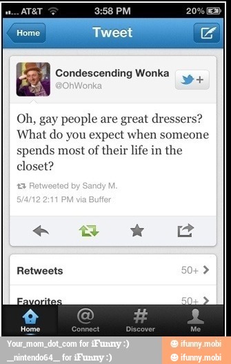 Oh, gay people are great dressers?
What do you expect when someone
spends most of their life in the
closet?
Retweets