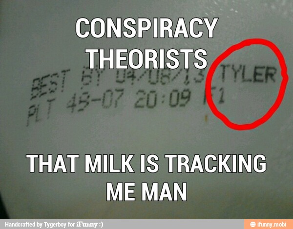 CONSPIRACY
THEORISTS
THAT MILK IS TRACKING
ME MAN