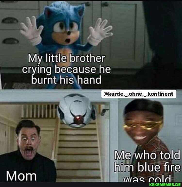 - ie
My. little brother crying because he burnt
Al
@kurde._.ohne._.kontinent
Me who told him blue fire