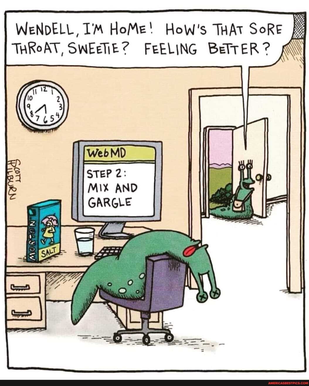 WENDELL, HoMe! HoW's THAT SoRE THROAT, SWEETIE? FEELING BeTTER?
WebMD STEP 2:
AND
\Ge