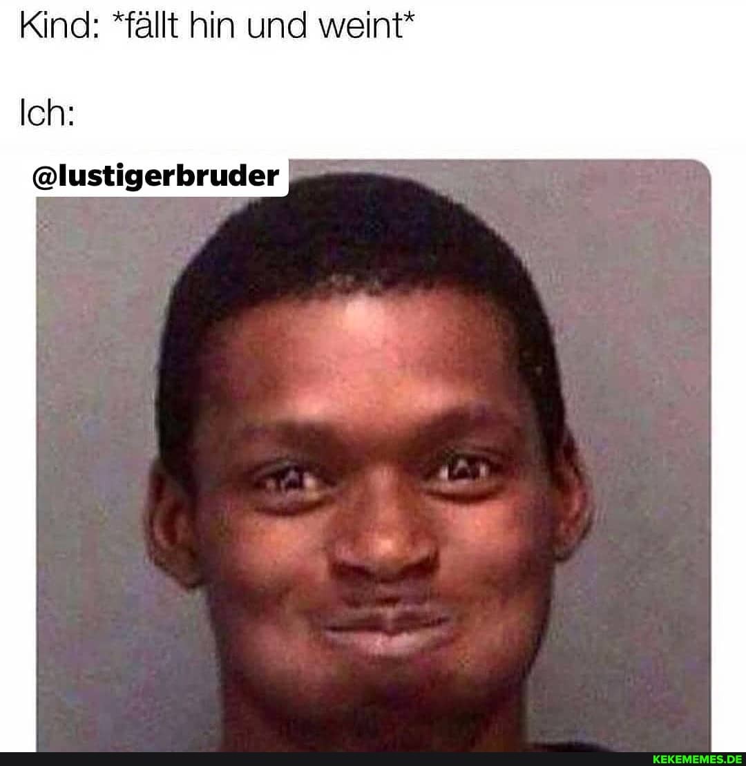Kind: *fällt hin und weint*
Ich:
@lustigerbruder