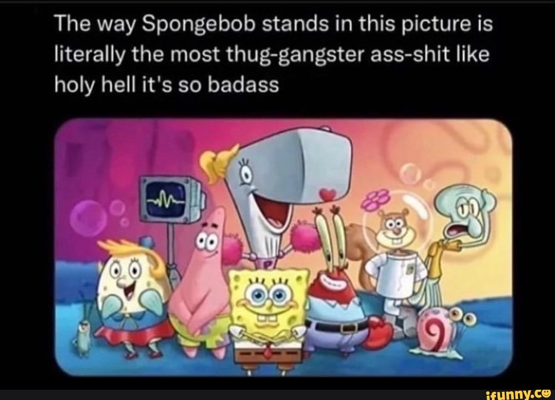 The Way Spongebob Stands In This Picture Is Literally The Most Thug ...