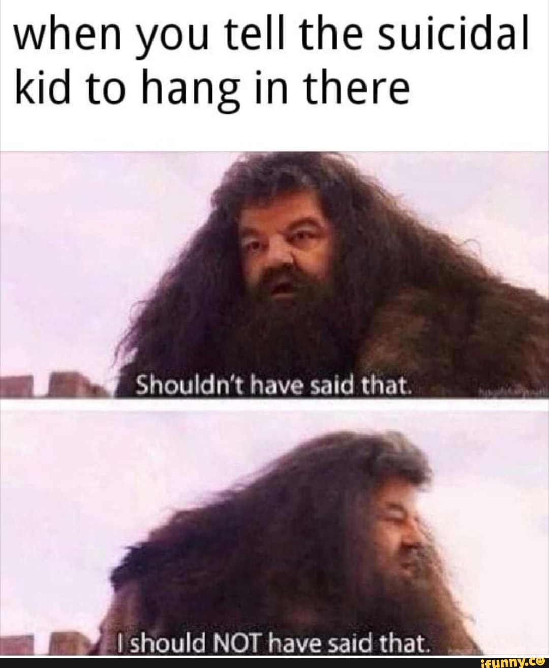 When you tell the suicidal kid to hang in there O o Shouldn't have said ...