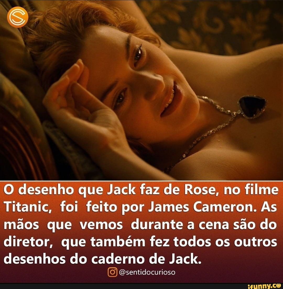 O desenho que Jack faz de Rose no filme Titanic foi feito por James Cameron As mãos que vemos