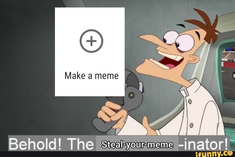 Make a meme ww Behold! The steal-your-meme inator! - iFunny