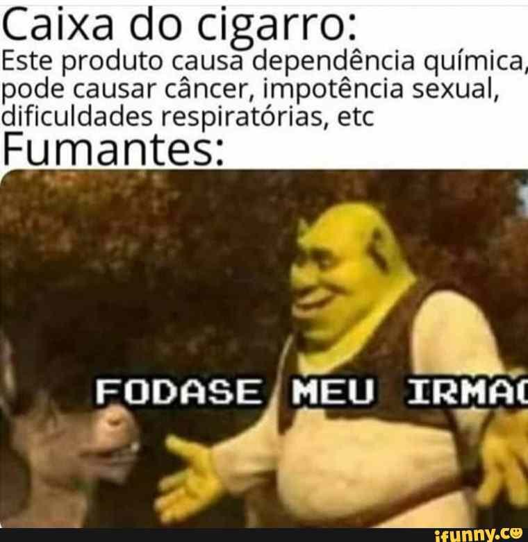 Caixa do cigarro:
Este produto causa dependência química pode causar câncer, impotência sexual,
dificuldades respiratórias, etc
Fumantes:
ODASE
MEU
IRMA