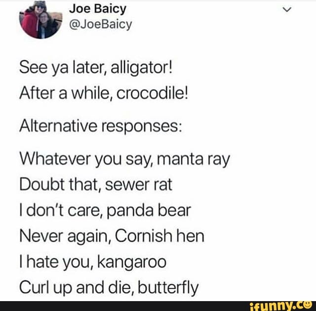 See Ya Later Alligator After A While Crocodile Alternative Responses Whatever You Say Manta Ray Doubt That Sewer Rat Idon T Care Panda Bear Never Again Cornish Hen I Hate You Kangaroo Curl