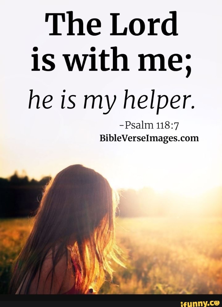 The Lord is with me; he is my helper. -Psalm - iFunny