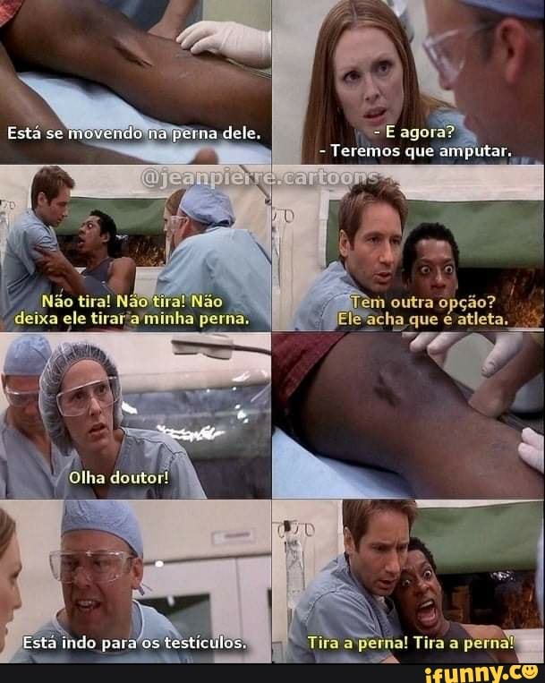 Está se movendo na dele,
E agora?
Teremos que amputar,
outra opção? que é atlet
Esta indo para testiculos
"Tira