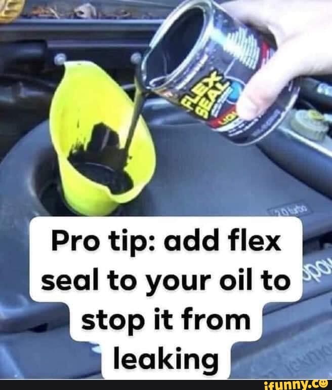 Pro tip add flex seal to your oil to stop it from leaking iFunny