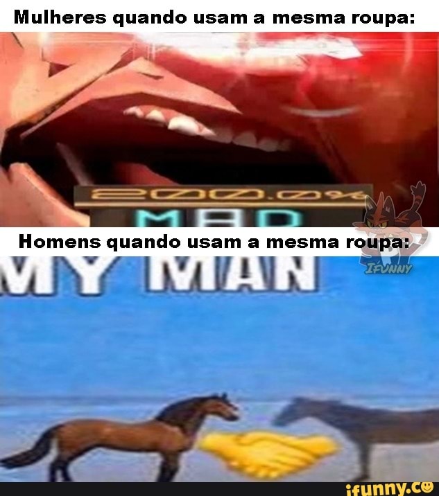 Mulheres quando usam a mesma roupa:
Homens quando usam a mesma roupa: