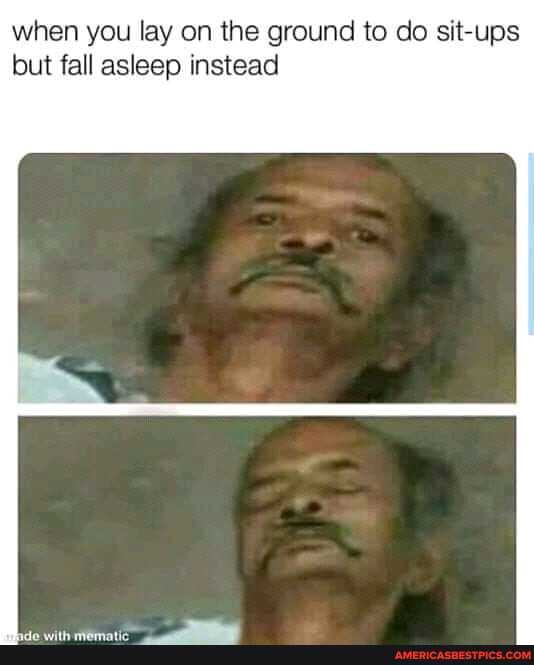 when you lay on the ground to do sit-ups but fall asleep instead