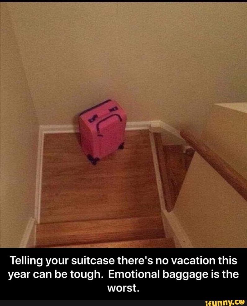 Telling your suitcase there's no vacation this
year can be tough. Emotional baggage is the
worst. - Telling your suitcase there's no vacation this year can be tough. Emotional baggage is the worst.