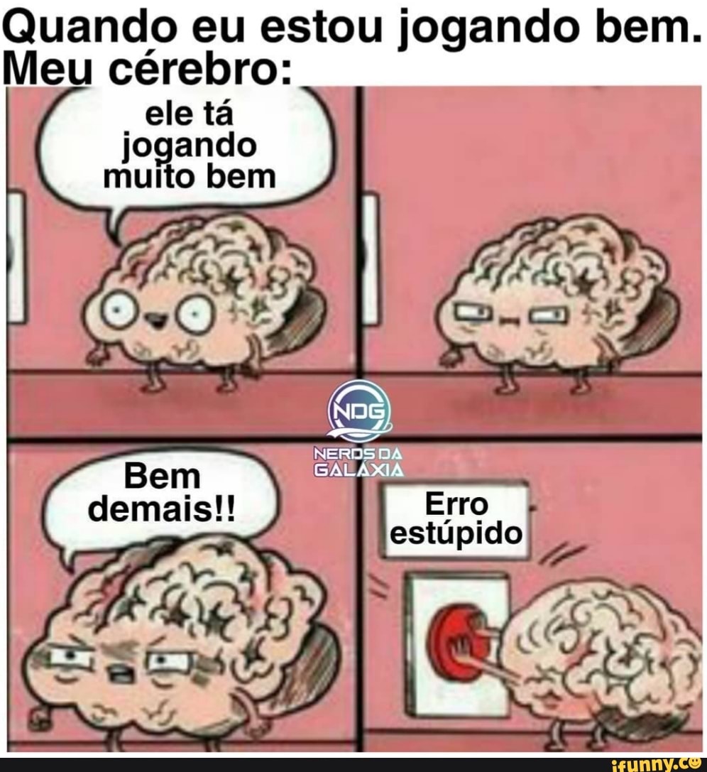 Quando eu estou jogando bem.
Meu cérebro:
ele ta
jogando
muito bem