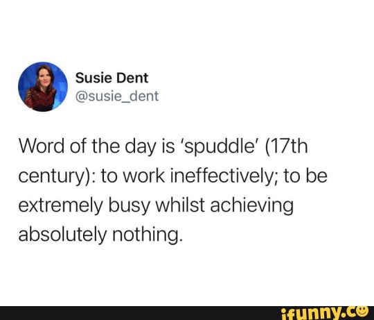Is this relatable? - Word of the day is 'spuddle' (17th century): to ...