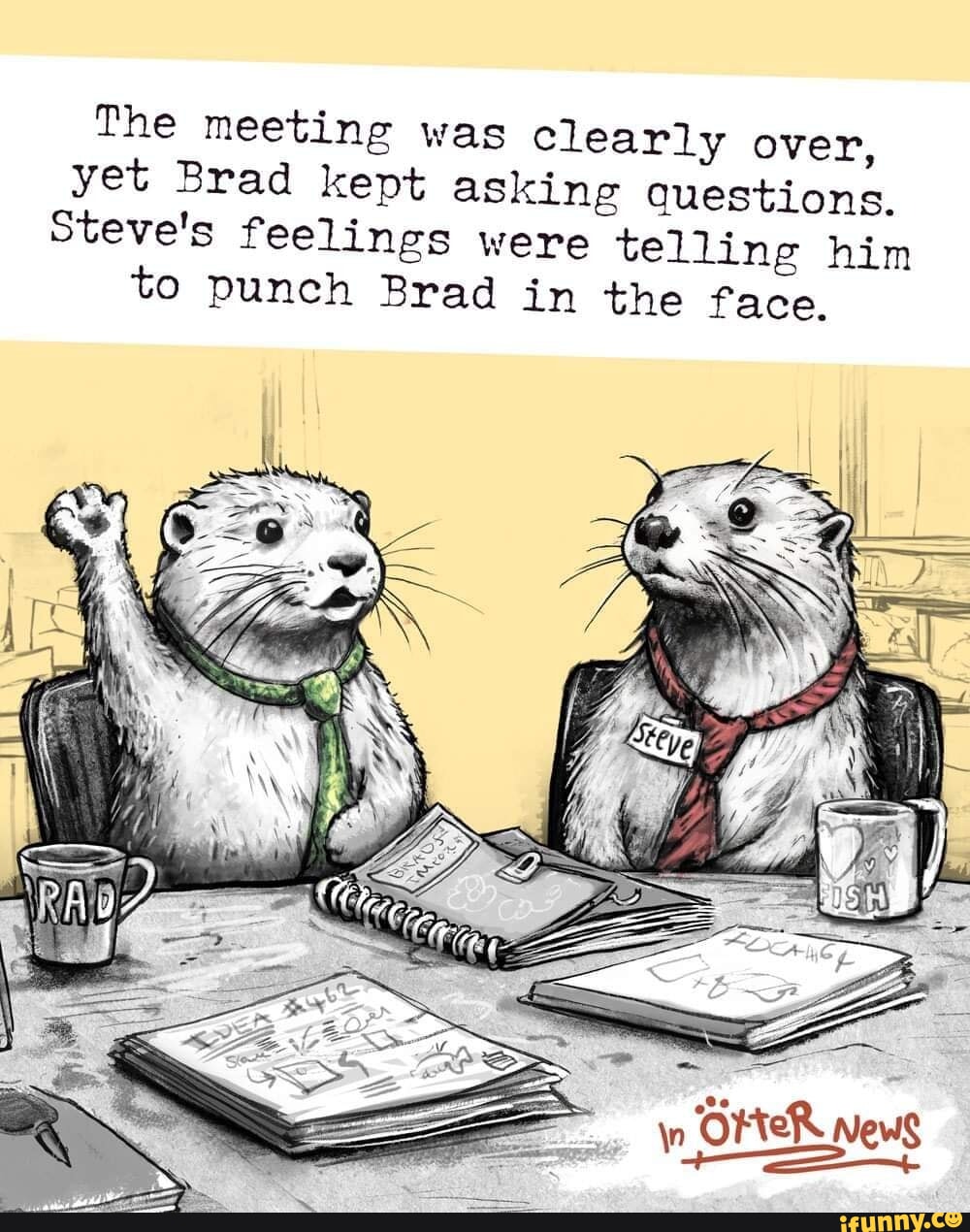 The meeting was clearly over, yet Brad kept asking questions. Steve's ...