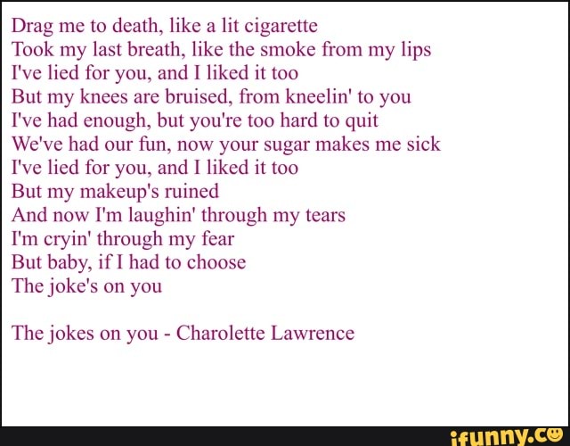 drag me to death like a lit cigarette Drag me to death, like a lit cigarette Took my last breath, like the smoke  from